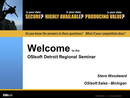 © 2008 OSIsoft, Inc. | Company Confidential Welcome to the Steve Woodward OSIsoft Sales - Michigan OSIsoft Detroit Regional Seminar.
