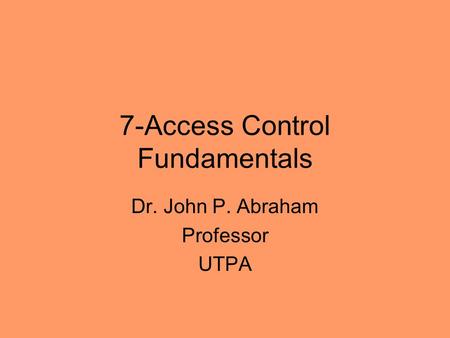 7-Access Control Fundamentals Dr. John P. Abraham Professor UTPA.