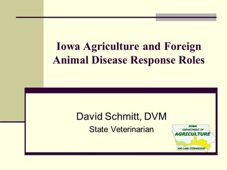 Iowa Agriculture and Foreign Animal Disease Response Roles David Schmitt, DVM State Veterinarian.