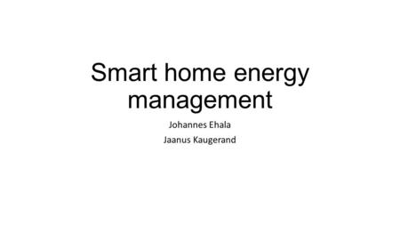 Smart home energy management Johannes Ehala Jaanus Kaugerand.