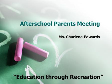Afterschool Parents Meeting Ms. Charlene Edwards “Education through Recreation”