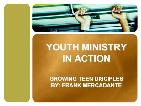 YOUTH MINISTRY IN ACTION GROWING TEEN DISCIPLES BY: FRANK MERCADANTE