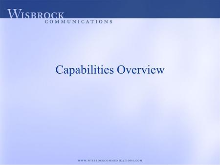 Capabilities Overview. The Power of Business Communications Effective business communications make it possible to connect with targeted audiences in order.