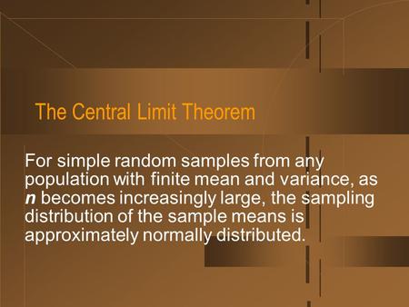 The Central Limit Theorem For simple random samples from any population with finite mean and variance, as n becomes increasingly large, the sampling distribution.