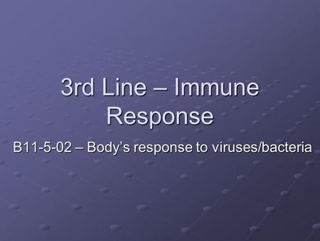 3rd Line – Immune Response B11-5-02 – Body’s response to viruses/bacteria.
