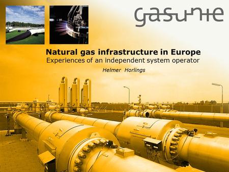 Groningen, 07/08/2015 Natural gas infrastructure in Europe Experiences of an independent system operator Helmer Horlings.