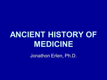ANCIENT HISTORY OF MEDICINE Jonathon Erlen, Ph.D..