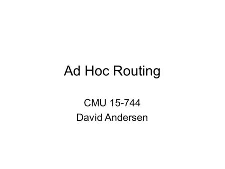 Ad Hoc Routing CMU 15-744 David Andersen. Ad Hoc Routing Goal: Communication between wireless nodes –No external setup (self-configuring) –Often need.