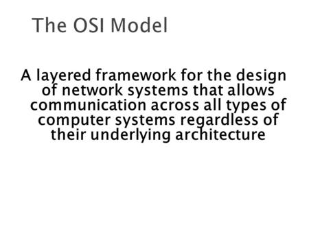 The OSI Model A layered framework for the design of network systems that allows communication across all types of computer systems regardless of their.