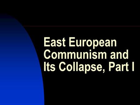 East European Communism and Its Collapse, Part I.