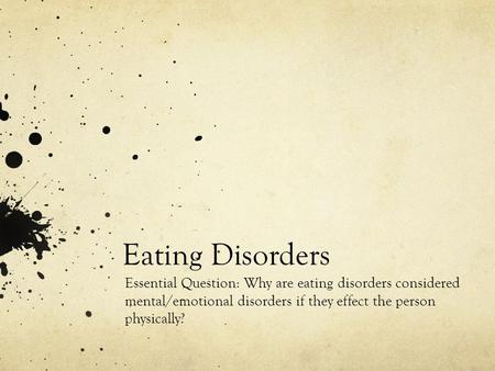 Eating Disorders Essential Question: Why are eating disorders considered mental/emotional disorders if they effect the person physically?