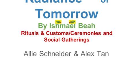 Radiance of Tomorrow By Ishmael Beah Rituals & Customs/Ceremonies and Social Gatherings Allie Schneider & Alex Tan.