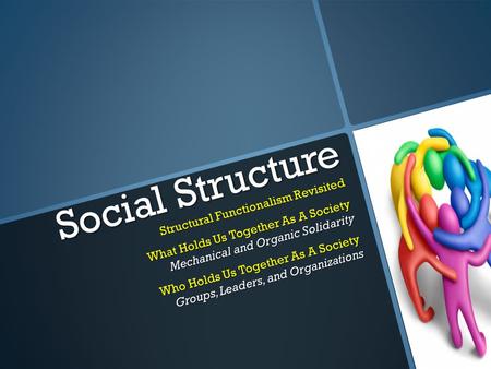 Social Structure Structural Functionalism Revisited What Holds Us Together As A Society Mechanical and Organic Solidarity Who Holds Us Together As A Society.