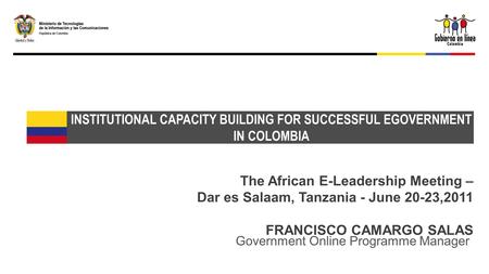 The African E-Leadership Meeting – Dar es Salaam, Tanzania - June 20-23,2011 FRANCISCO CAMARGO SALAS INSTITUTIONAL CAPACITY BUILDING FOR SUCCESSFUL EGOVERNMENT.