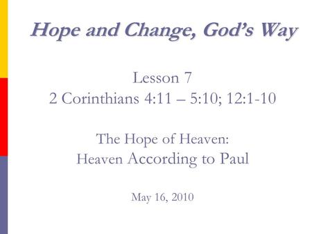 Hope and Change, God’s Way Hope and Change, God’s Way Lesson 7 2 Corinthians 4:11 – 5:10; 12:1-10 The Hope of Heaven: Heaven According to Paul May 16,