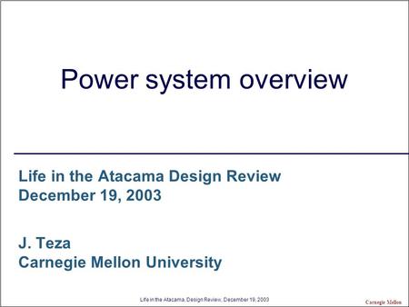 Life in the Atacama, Design Review, December 19, 2003 Carnegie Mellon Power system overview Life in the Atacama Design Review December 19, 2003 J. Teza.