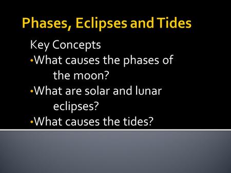 Key Concepts What causes the phases of the moon? What are solar and lunar eclipses? What causes the tides?