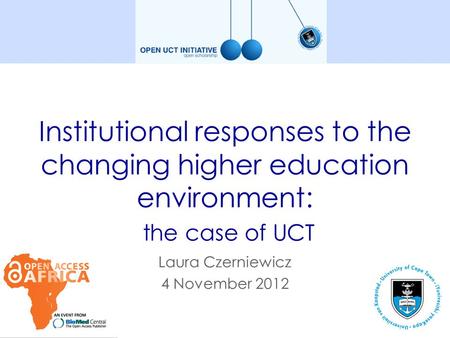 Laura Czerniewicz 4 November 2012 Institutional responses to the changing higher education environment: the case of UCT.