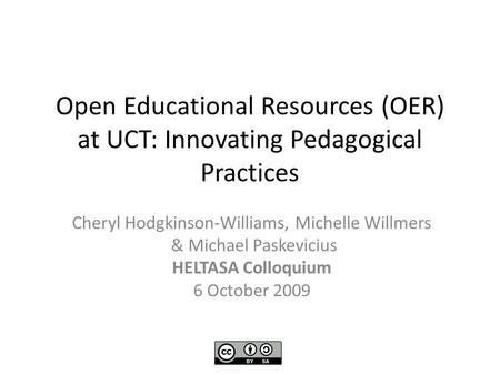 Open Educational Resources (OER) at UCT: Innovating Pedagogical Practices Cheryl Hodgkinson-Williams, Michelle Willmers & Michael Paskevicius HELTASA Colloquium.