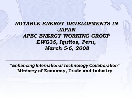 NOTABLE ENERGY DEVELOPMENTS IN JAPAN APEC ENERGY WORKING GROUP EWG35, Iquitos, Peru, March 5-6, 2008 “Enhancing International Technology Collaboration”