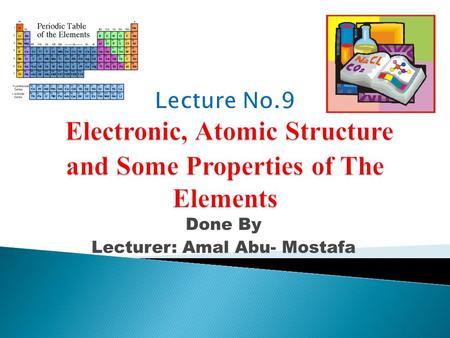 Done By Lecturer: Amal Abu- Mostafa.  OBJECTIVES: ◦ Describe periodic trends for:  A) Atomic and Ionic sizes.  B) Ionization energy.  C) Electron.