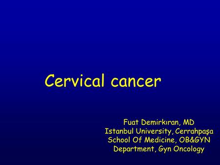 Cervical cancer Fuat Demirkıran, MD Istanbul University, Cerrahpaşa School Of Medicine, OB&GYN Department, Gyn Oncology.
