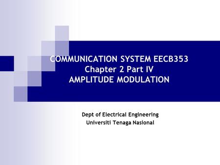 COMMUNICATION SYSTEM EECB353 Chapter 2 Part IV AMPLITUDE MODULATION Dept of Electrical Engineering Universiti Tenaga Nasional.