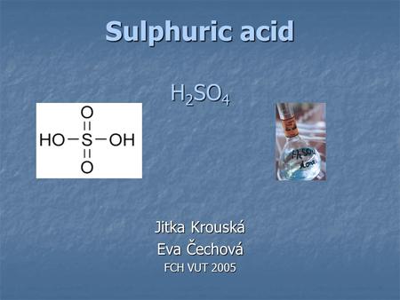 Sulphuric acid H 2 SO 4 Jitka Krouská Eva Čechová FCH VUT 2005.