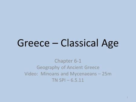 1 Greece – Classical Age Chapter 6-1 Geography of Ancient Greece Video: Minoans and Mycenaeans – 25m TN SPI – 6.5.11.