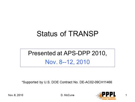 Nov. 8, 2010D. McCune1 Status of TRANSP Presented at APS-DPP 2010, Nov. 8--12, 2010 *Supported by U.S. DOE Contract No. DE-AC02-09CH11466.