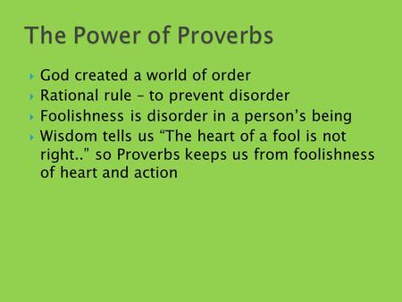  God created a world of order  Rational rule – to prevent disorder  Foolishness is disorder in a person’s being  Wisdom tells us “The heart of a fool.