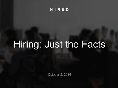Hiring: Just the Facts October 2, 2014. The Dismal Facts: Companies are losing great candidates 1 in 4 candidates report a bad experience when applying.