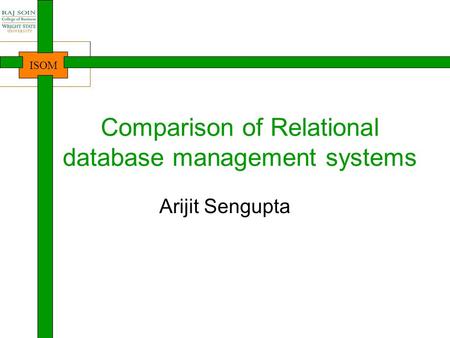 ISOM Comparison of Relational database management systems Arijit Sengupta.