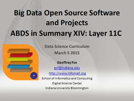 Big Data Open Source Software and Projects ABDS in Summary XIV: Layer 11C Data Science Curriculum March 5 2015 Geoffrey Fox