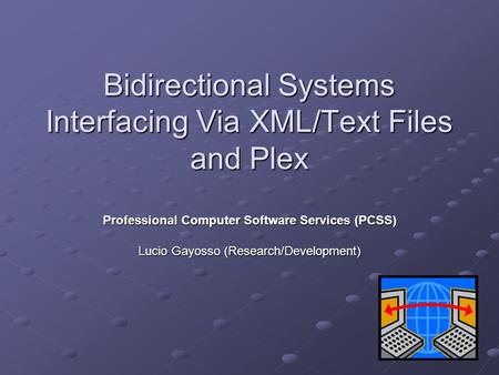 Bidirectional Systems Interfacing Via XML/Text Files and Plex Professional Computer Software Services (PCSS) Lucio Gayosso (Research/Development)