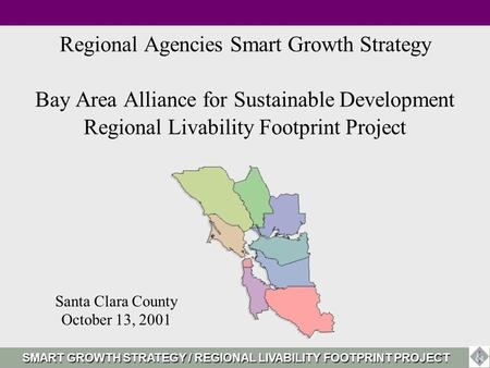 Regional Agencies Smart Growth Strategy Bay Area Alliance for Sustainable Development Regional Livability Footprint Project Santa Clara County October.