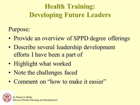 Dr. Robert C. Myrtle School of Policy, Planning, and Development Health Training: Developing Future Leaders Purpose: Provide an overview of SPPD degree.