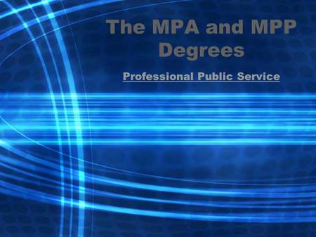 The MPA and MPP Degrees Professional Public Service.