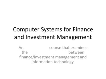 Computer Systems for Finance and Investment Management An course that examines the between finance/investment management and information technology.
