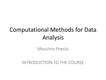 Computational Methods for Data Analysis Massimo Poesio INTRODUCTION TO THE COURSE.
