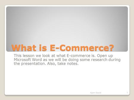 What is E-Commerce? This lesson we look at what E-commerce is. Open up Microsoft Word as we will be doing some research during the presentation. Also,