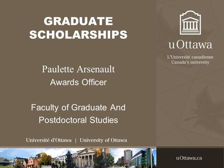 GRADUATE SCHOLARSHIPS Paulette Arsenault Awards Officer Faculty of Graduate And Postdoctoral Studies.