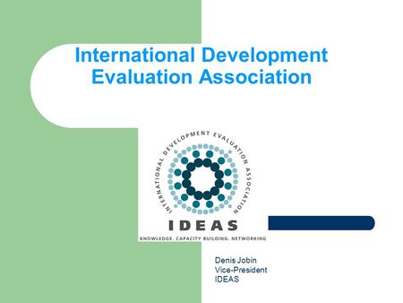 International Development Evaluation Association Denis Jobin Vice-President IDEAS.