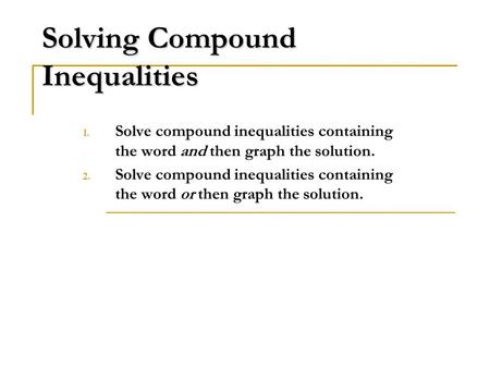 Solving Compound Inequalities 1. Solve compound inequalities containing the word and then graph the solution. 2. Solve compound inequalities containing.