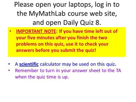 Please open your laptops, log in to the MyMathLab course web site, and open Daily Quiz 8. IMPORTANT NOTE: If you have time left out of your five minutes.