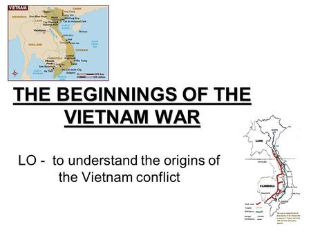 THE BEGINNINGS OF THE VIETNAM WAR LO - to understand the origins of the Vietnam conflict.