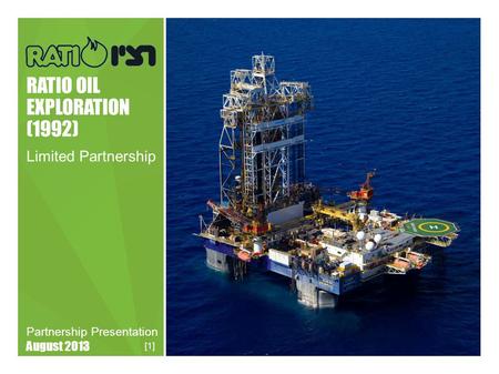 RATIO OIL EXPLORATION (1992) Limited Partnership [1] Partnership Presentation August 2013.