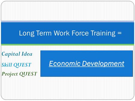 Economic Development Long Term Work Force Training = Capital Idea Skill QUEST Project QUEST.