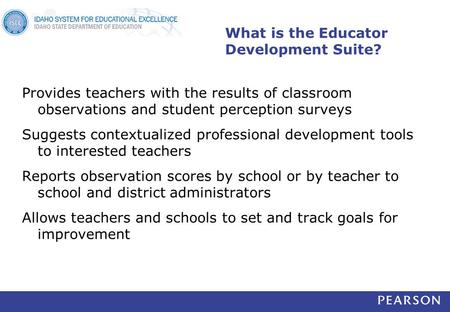 What is the Educator Development Suite? Provides teachers with the results of classroom observations and student perception surveys Suggests contextualized.