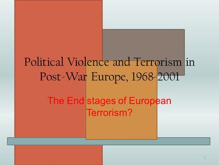 Political Violence and Terrorism in Post-War Europe, 1968-2001 The End stages of European Terrorism? 1.